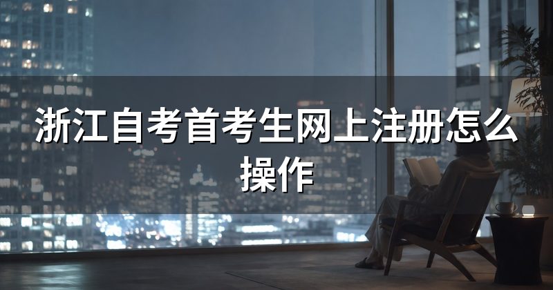 浙江自考首考生网上注册怎么操作