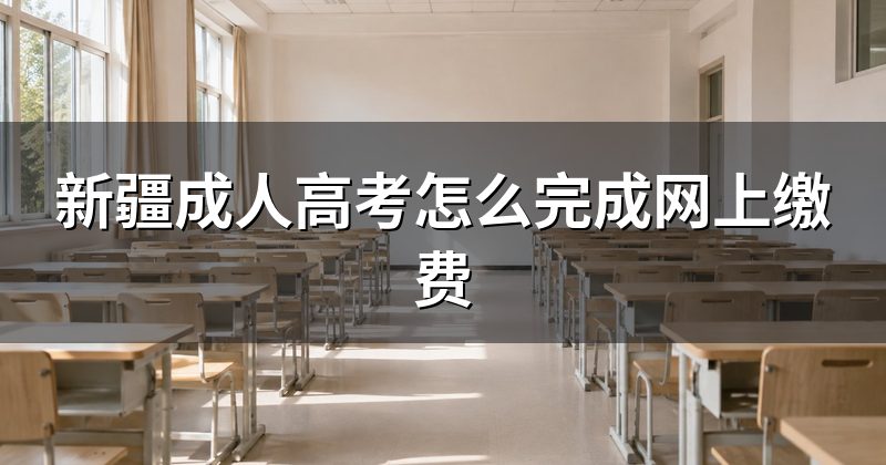 新疆成人高考怎么完成网上缴费