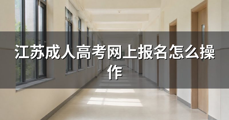 江苏成人高考网上报名怎么操作