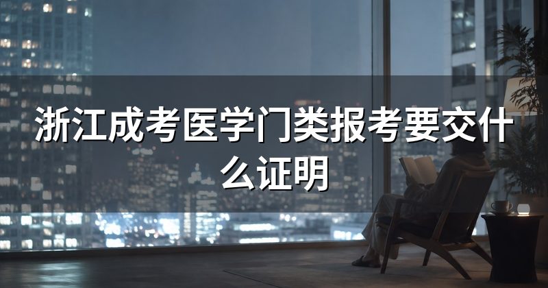 浙江成考医学门类报考要交什么证明
