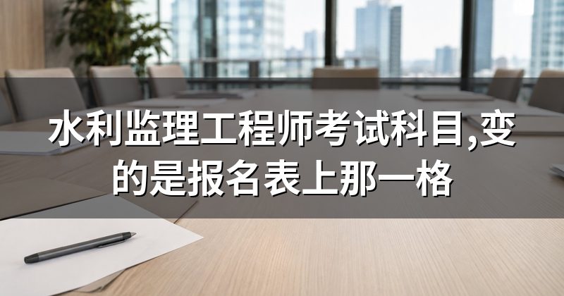 水利监理工程师考试科目,变的是报名表上那一格
