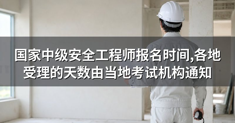 国家中级安全工程师报名时间,各地受理的天数由当地考试机构通知
