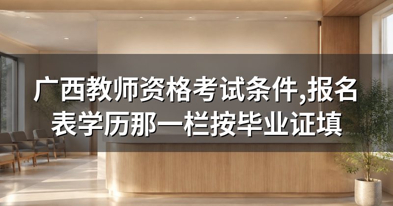 广西教师资格考试条件,报名表学历那一栏按毕业证填