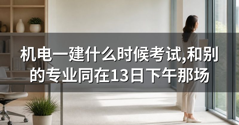 机电一建什么时候考试,和别的专业同在13日下午那场