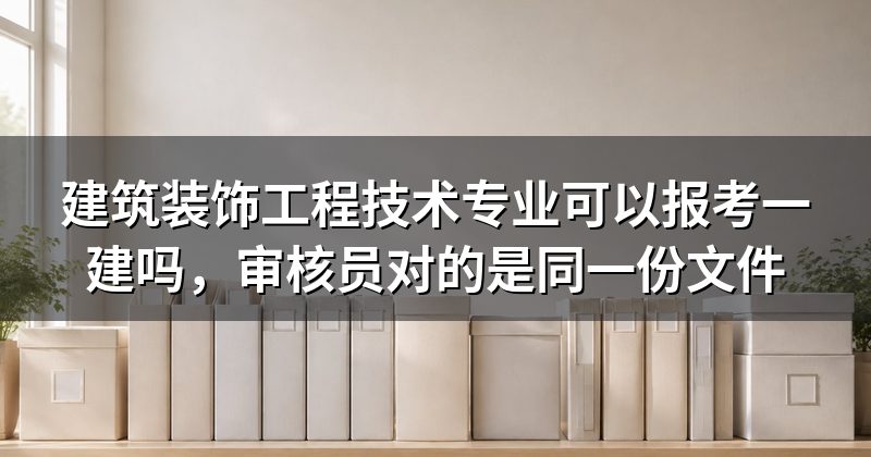 建筑装饰工程技术专业可以报考一建吗,审核员对的是同一份文件