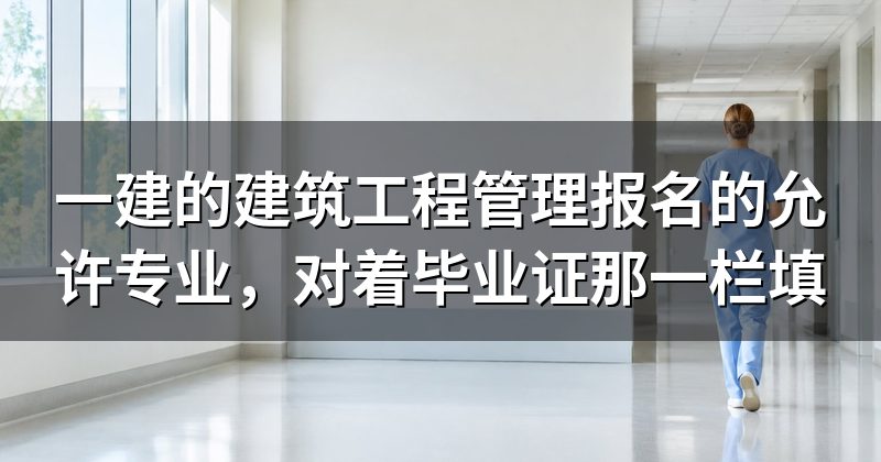 一建的建筑工程管理报名的允许专业，对着毕业证那一栏填