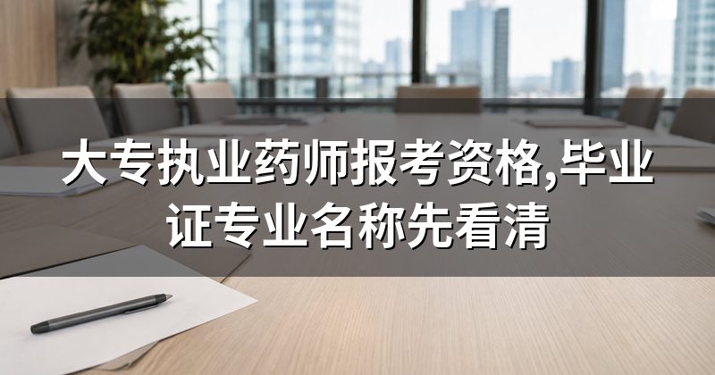大专执业药师报考资格,毕业证专业名称先看清