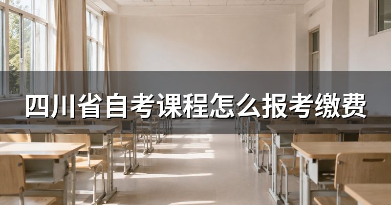 四川省自考课程怎么报考缴费