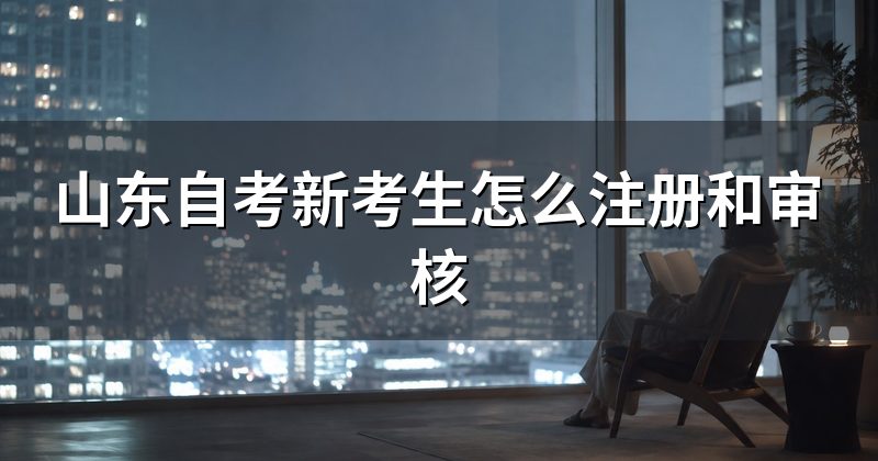 山东自考新考生怎么注册和审核