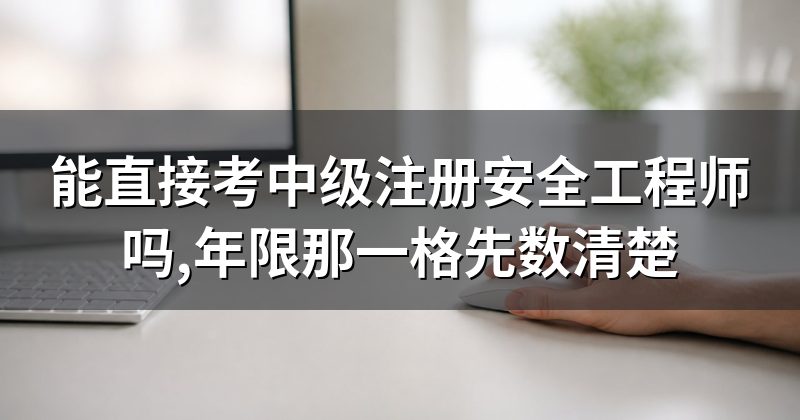能直接考中级注册安全工程师吗,年限那一格先数清楚