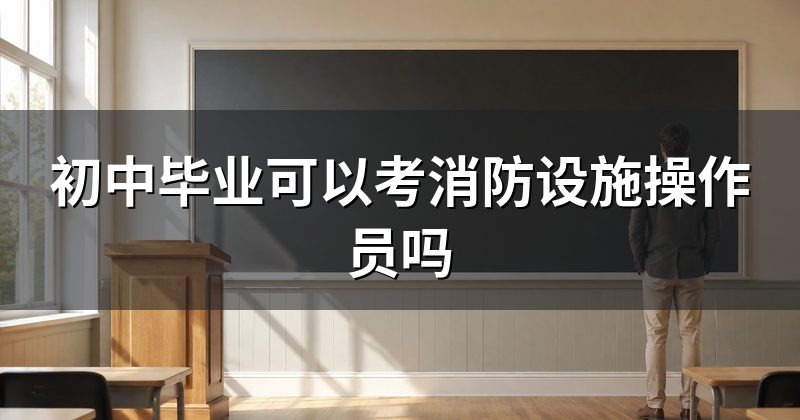 初中毕业可以考消防设施操作员吗