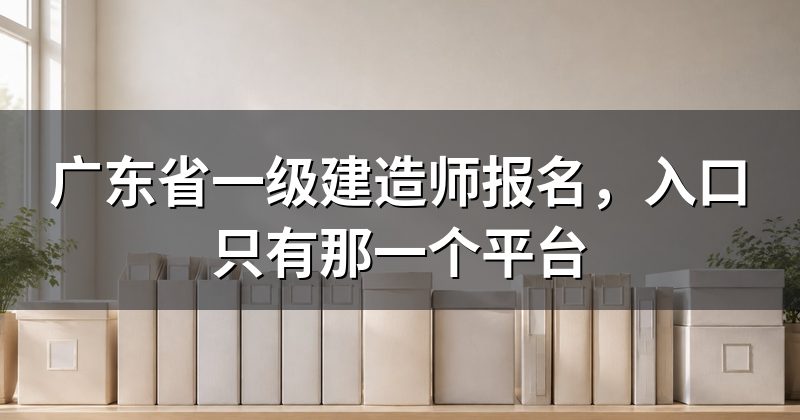 广东省一级建造师报名,入口只有那一个平台