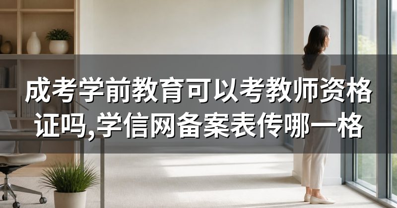 成考学前教育可以考教师资格证吗,学信网备案表传哪一格