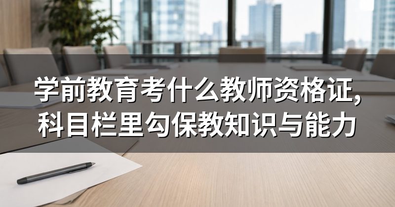 学前教育考什么教师资格证,科目栏里勾保教知识与能力