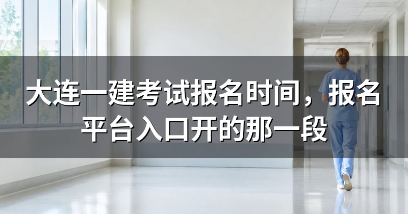 大连一建考试报名时间,报名平台入口开的那一段