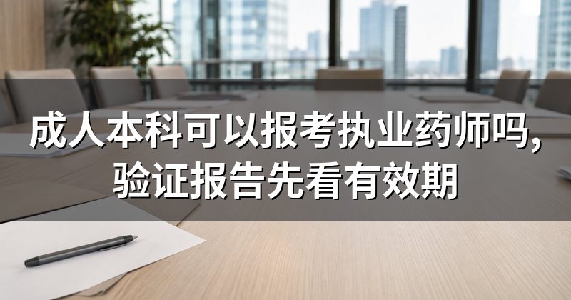 成人本科可以报考执业药师吗,验证报告先看有效期