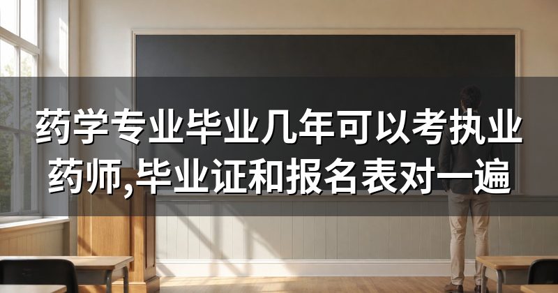 药学专业毕业几年可以考执业药师,毕业证和报名表对一遍