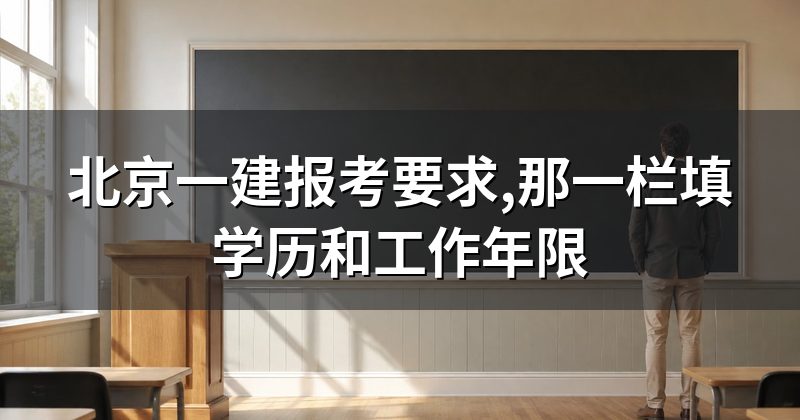北京一建报考要求,那一栏填学历和工作年限