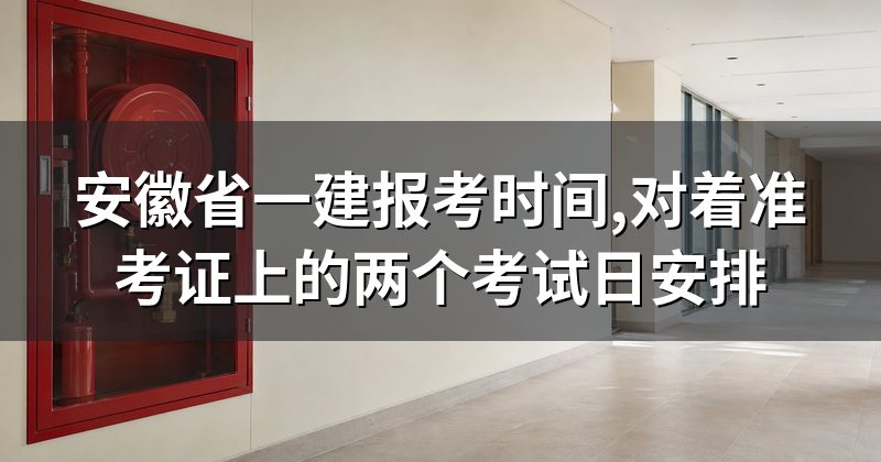 安徽省一建报考时间,对着准考证上的两个考试日安排