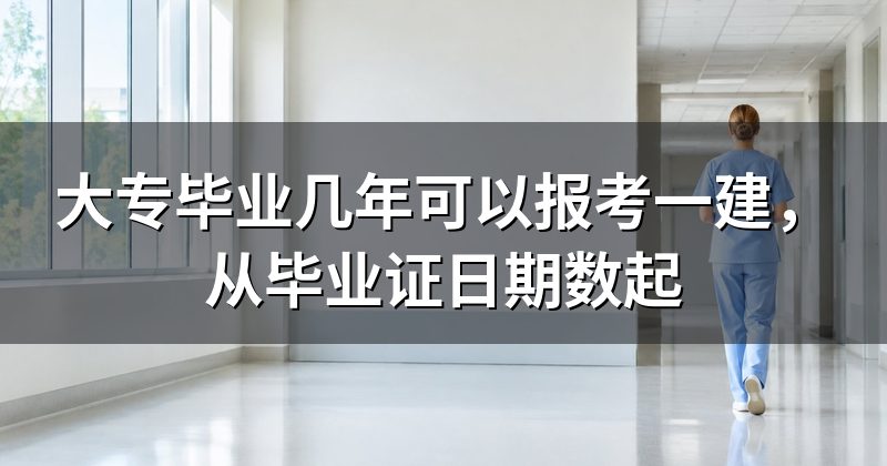 大专毕业几年可以报考一建，从毕业证日期数起
