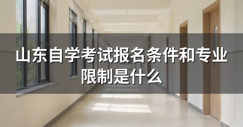 山东自学考试报名条件和专业限制是什么
