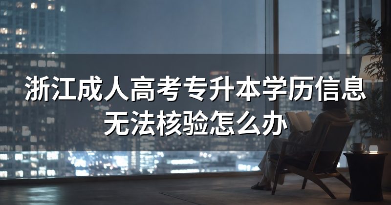 浙江成人高考专升本学历信息无法核验怎么办