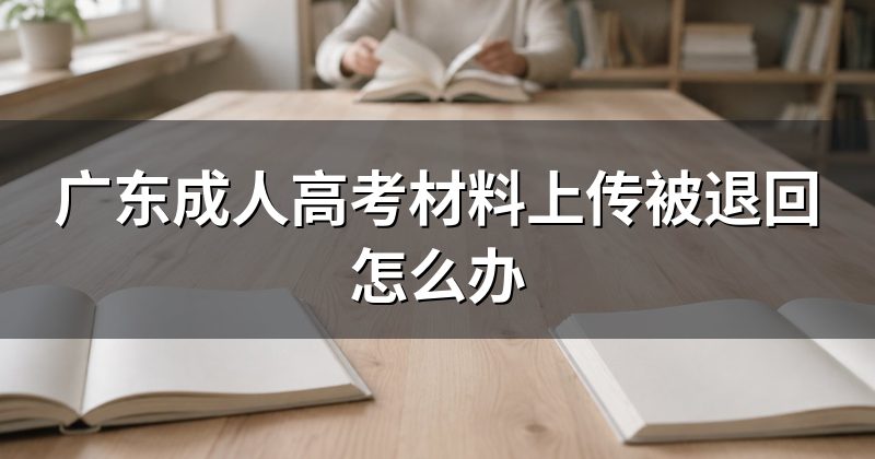 广东成人高考材料上传被退回怎么办