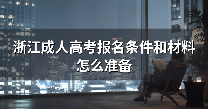 浙江成人高考报名条件和材料怎么准备