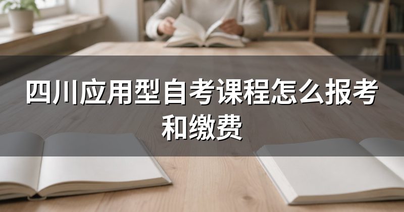 四川应用型自考课程怎么报考和缴费