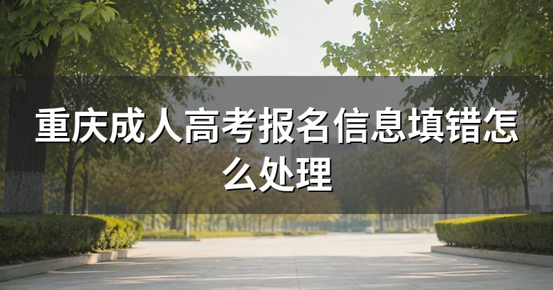 重庆成人高考报名信息填错怎么处理