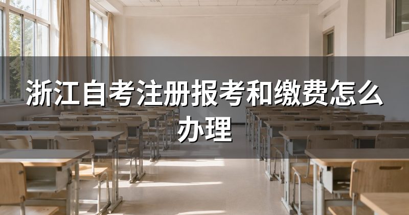 浙江自考注册报考和缴费怎么办理