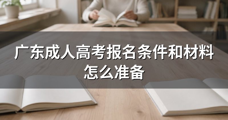 广东成人高考报名条件和材料怎么准备