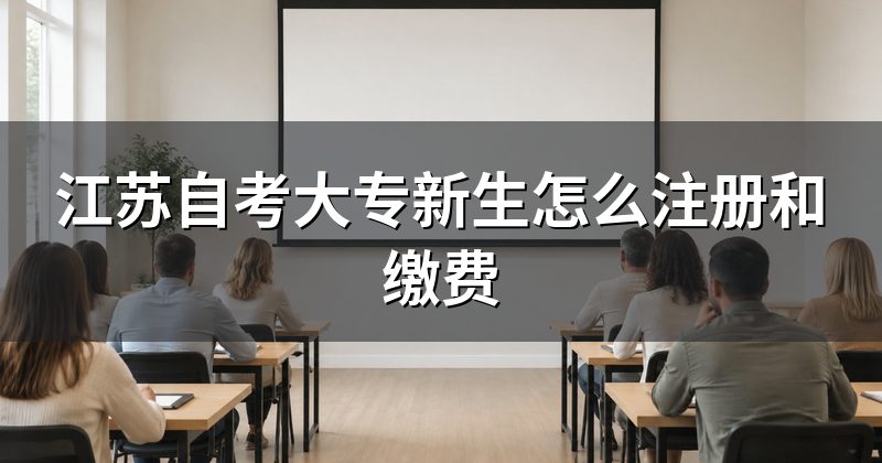 江苏自考大专新生怎么注册和缴费