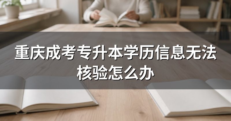 重庆成考专升本学历信息无法核验怎么办