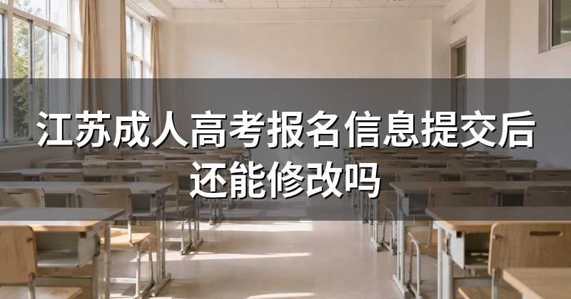 江苏成人高考报名信息提交后还能修改吗
