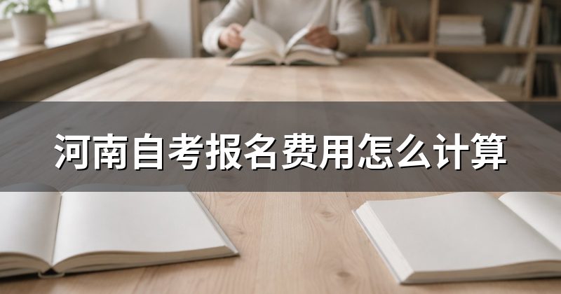 河南自考报名费用怎么计算
