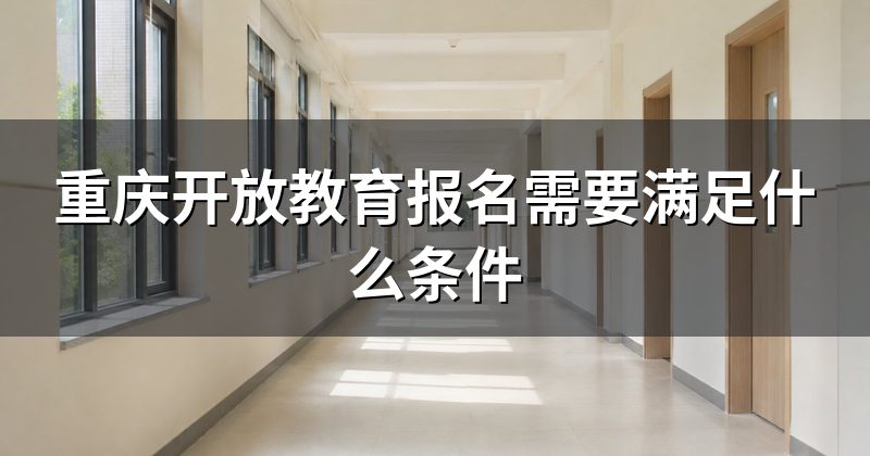重庆开放教育报名需要满足什么条件