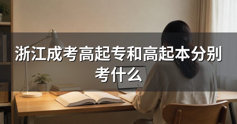 浙江成考高起专和高起本分别考什么