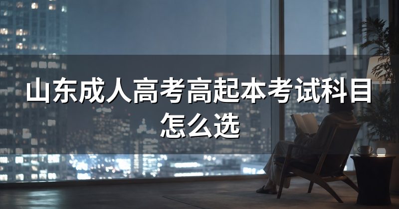 山东成人高考高起本考试科目怎么选
