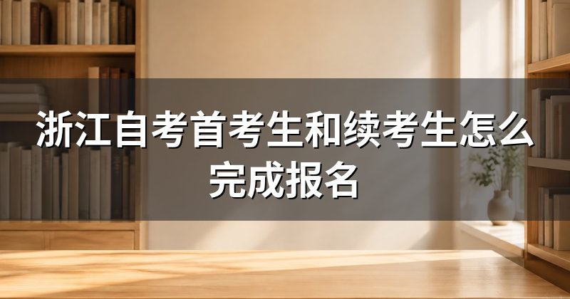 浙江自考首考生和续考生怎么完成报名
