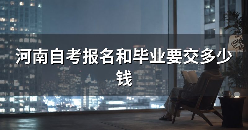 河南自考报名和毕业要交多少钱