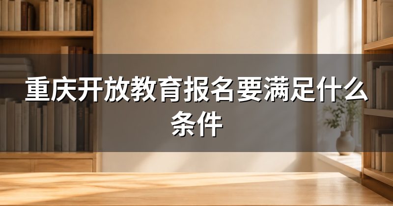 重庆开放教育报名要满足什么条件
