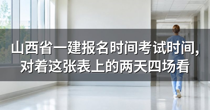 山西省一建报名时间考试时间,对着这张表上的两天四场看
