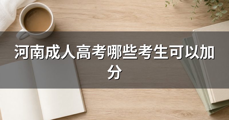 河南成人高考哪些考生可以加分