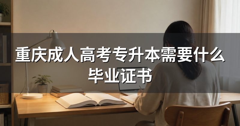 重庆成人高考专升本需要什么毕业证书