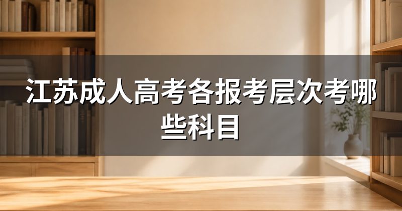 江苏成人高考各报考层次考哪些科目