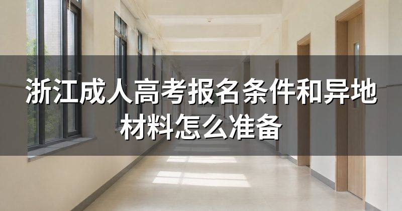 浙江成人高考报名条件和异地材料怎么准备