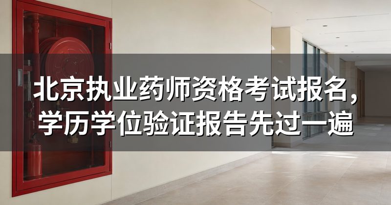北京执业药师资格考试报名,学历学位验证报告先过一遍