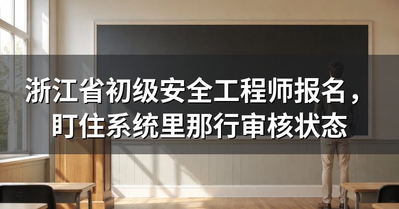 浙江省初级安全工程师报名，盯住系统里那行审核状态