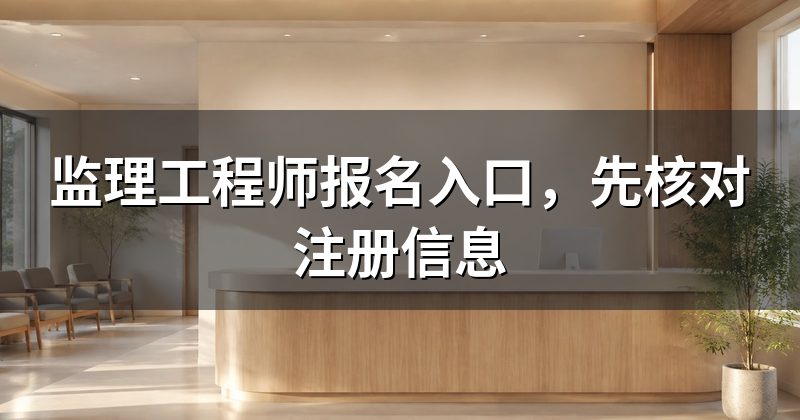 监理工程师报名入口,先核对注册信息